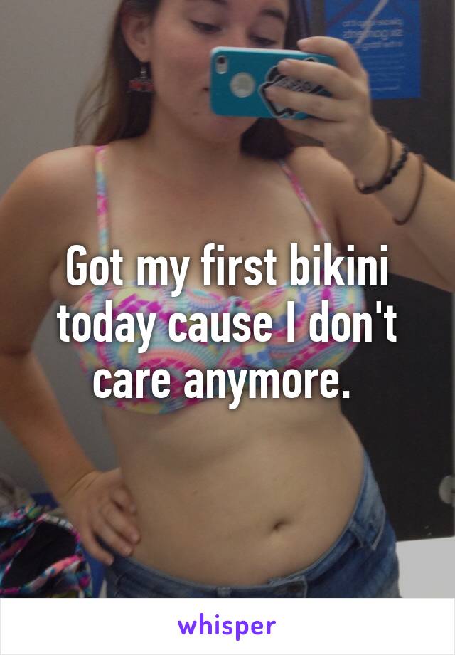 Got my first bikini today cause I don't care anymore. 