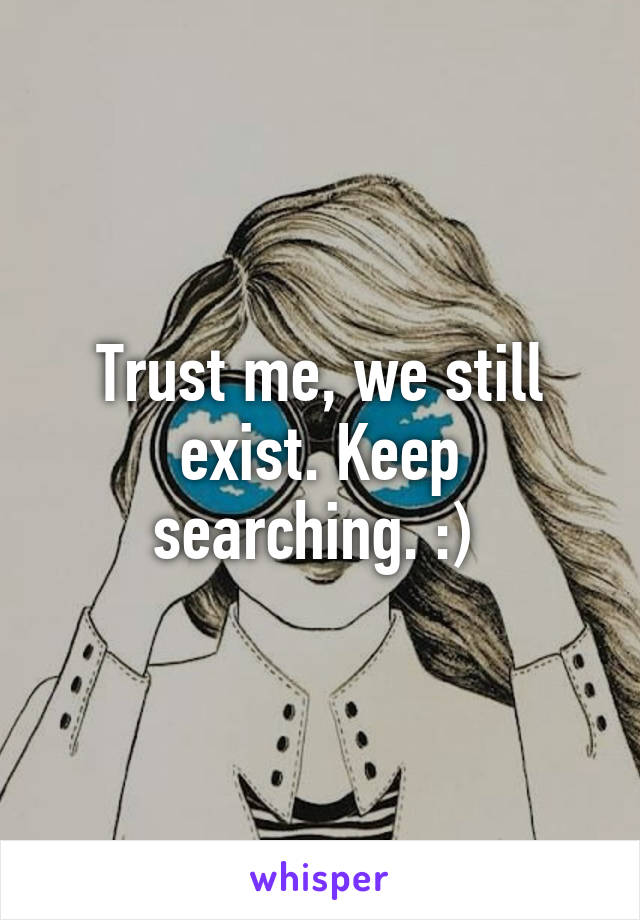 Trust me, we still exist. Keep searching. :) 