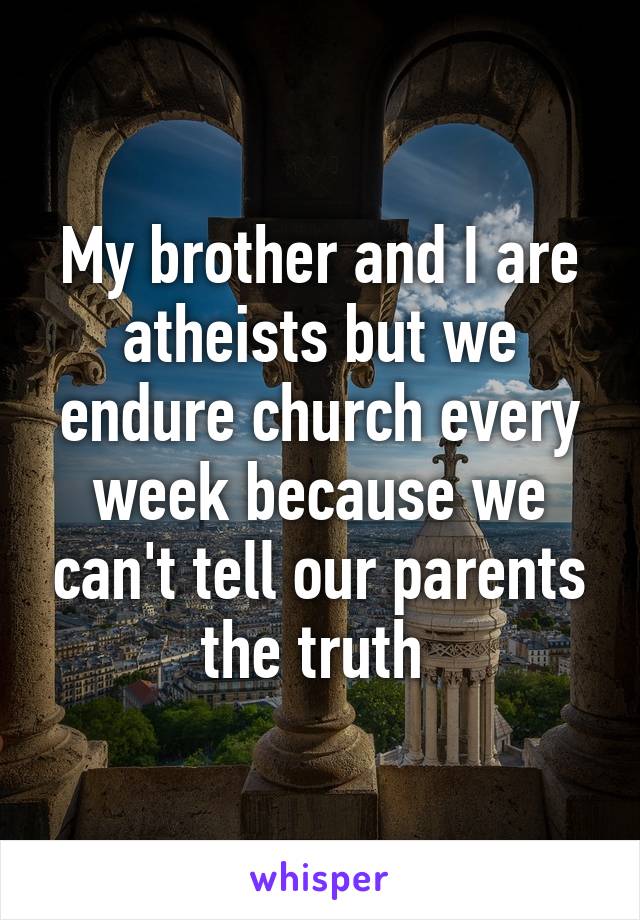 My brother and I are atheists but we endure church every week because we can't tell our parents the truth 