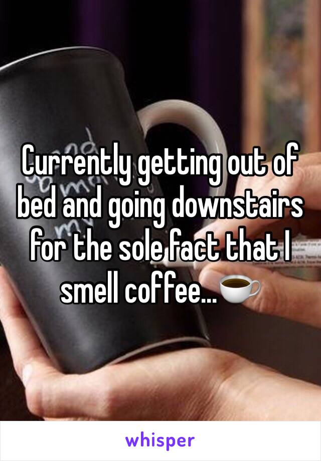 Currently getting out of bed and going downstairs for the sole fact that I smell coffee...☕️