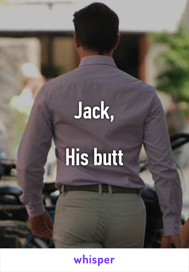 Jack,

His butt