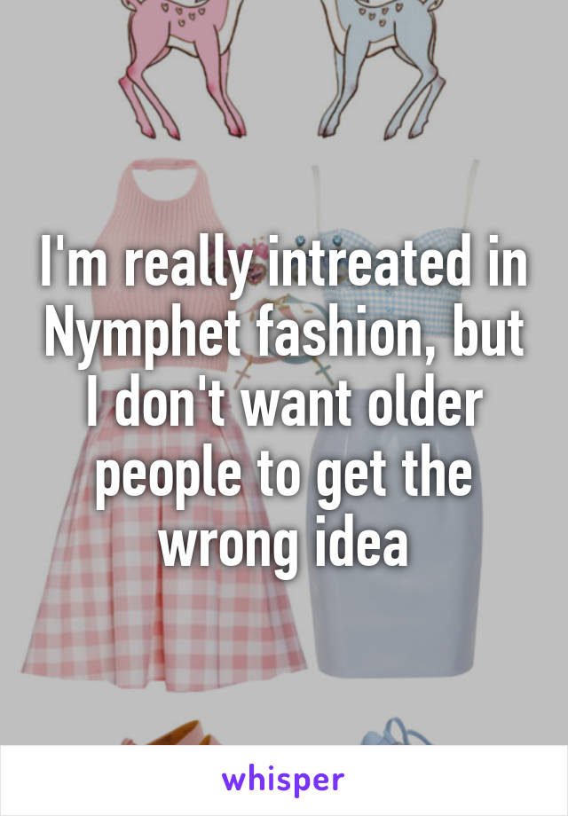 I'm really intreated in Nymphet fashion, but I don't want older people to get the wrong idea