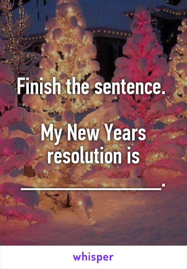 Finish the sentence. 

My New Years resolution is ____________.