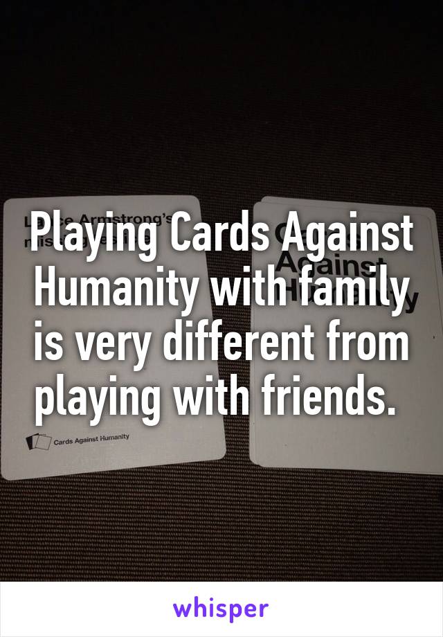 Playing Cards Against Humanity with family is very different from playing with friends. 