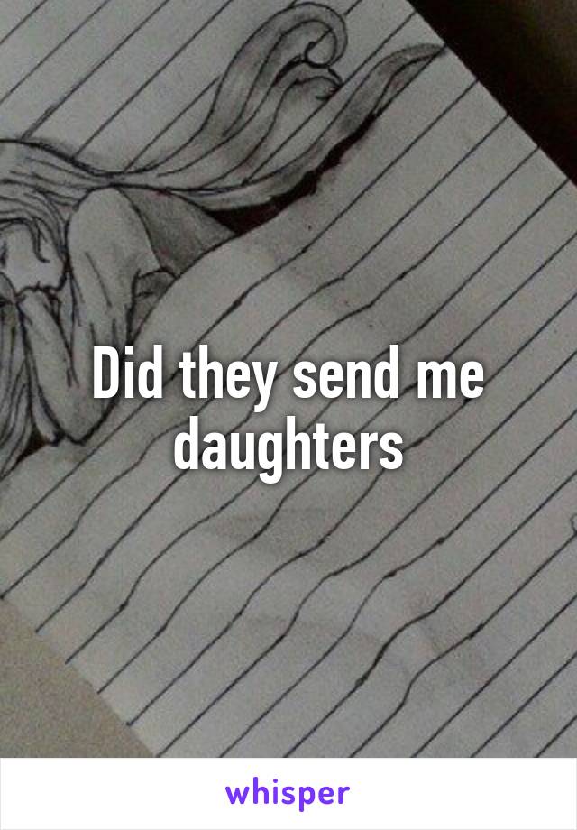 Did they send me daughters