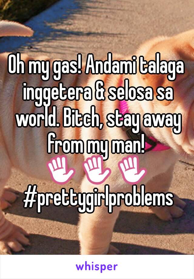 Oh my gas! Andami talaga inggetera & selosa sa world. Bitch, stay away from my man! 
✋ ✋ ✋ #prettygirlproblems