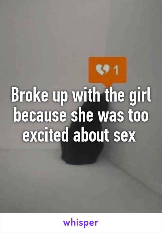 Broke up with the girl because she was too excited about sex 