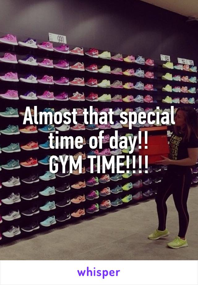 Almost that special time of day!!
GYM TIME!!!!