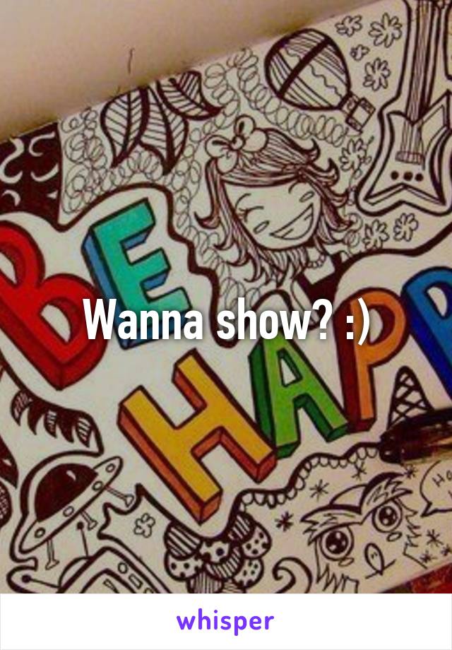 Wanna show? :)