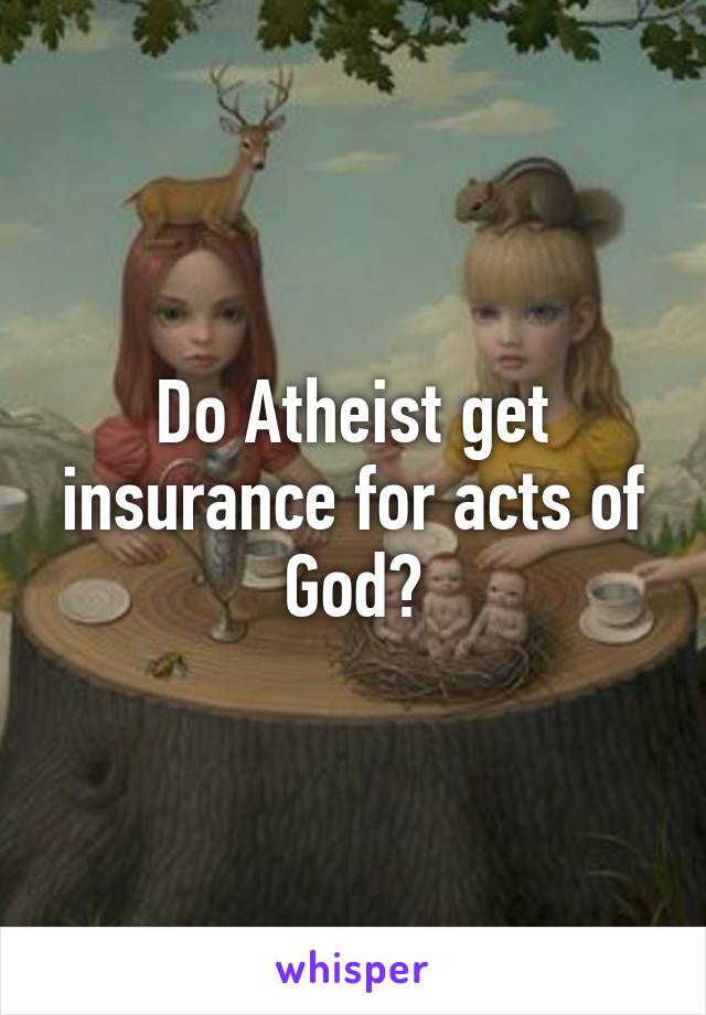 Do Atheist get insurance for acts of God?