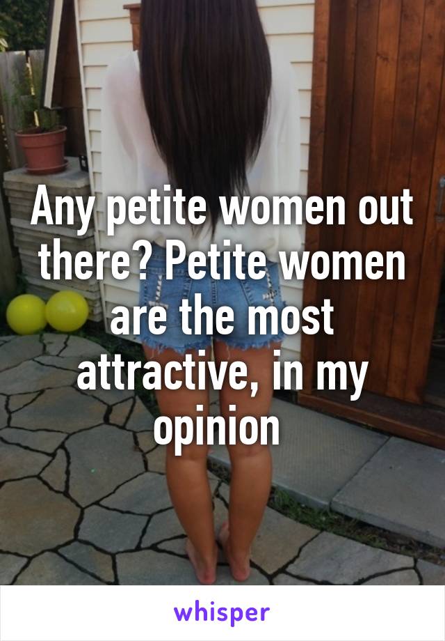 Any petite women out there? Petite women are the most attractive, in my opinion 