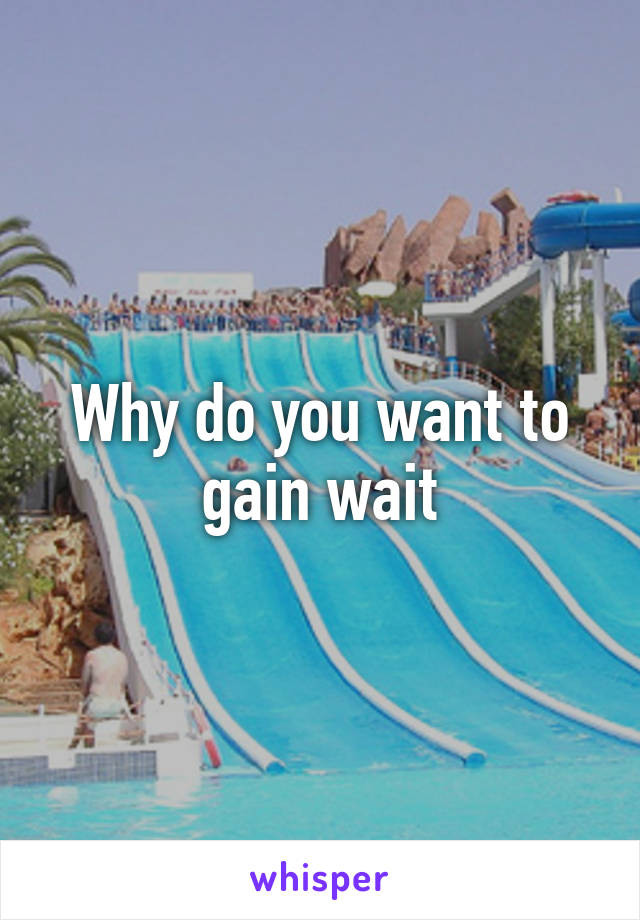 Why do you want to gain wait