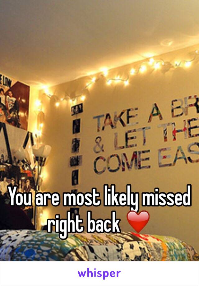 You are most likely missed right back ❤️