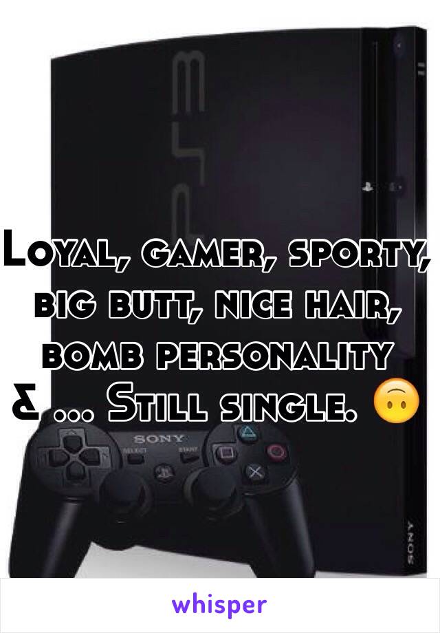 Loyal, gamer, sporty, big butt, nice hair, bomb personality & ... Still single. 🙃