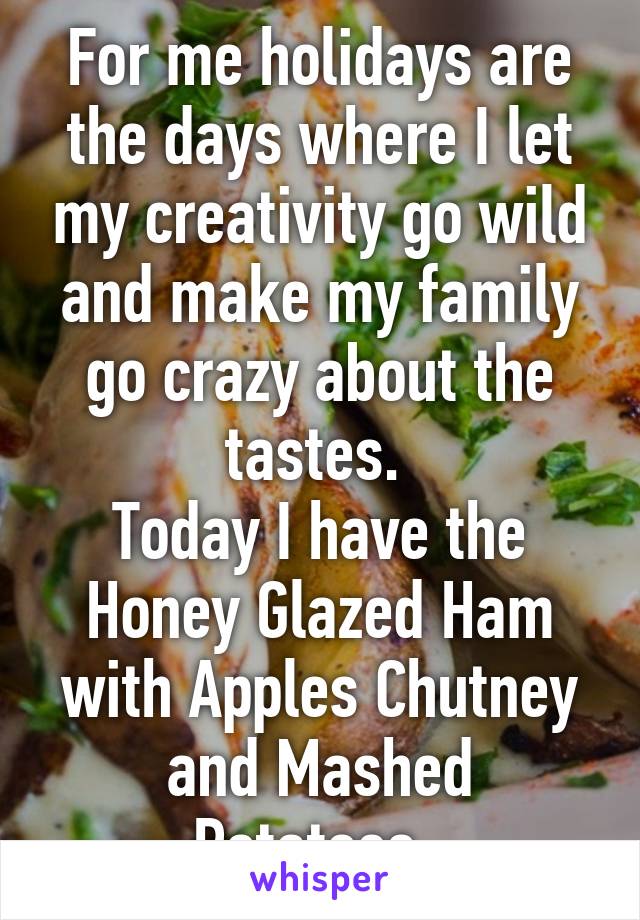 For me holidays are the days where I let my creativity go wild and make my family go crazy about the tastes. 
Today I have the Honey Glazed Ham with Apples Chutney and Mashed Potatoes. 