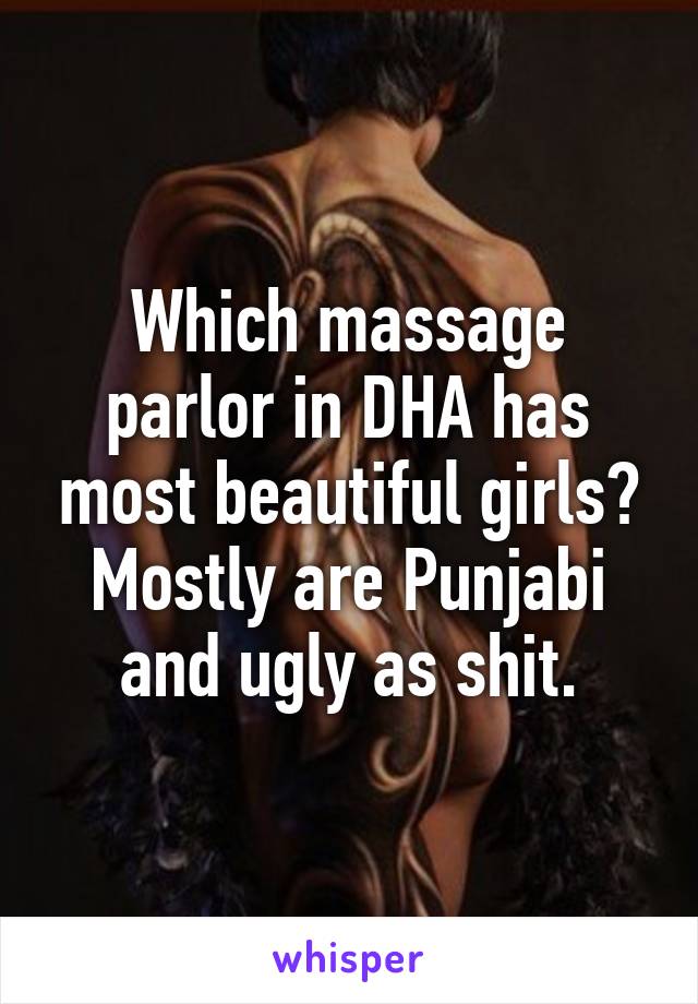 Which massage parlor in DHA has most beautiful girls? Mostly are Punjabi and ugly as shit.