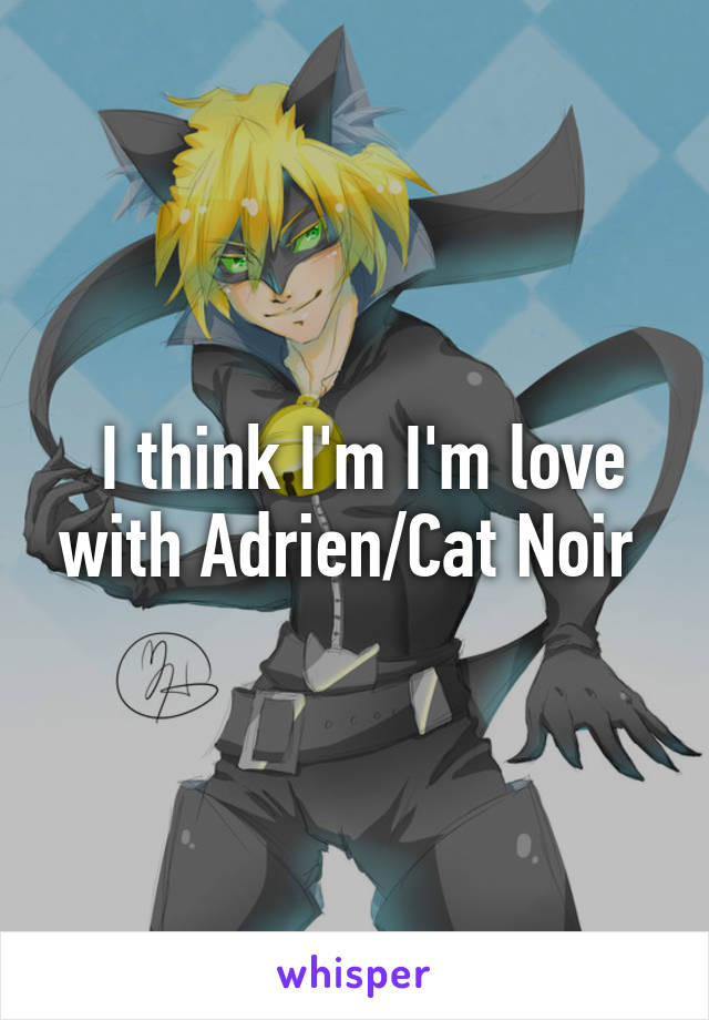  I think I'm I'm love with Adrien/Cat Noir 