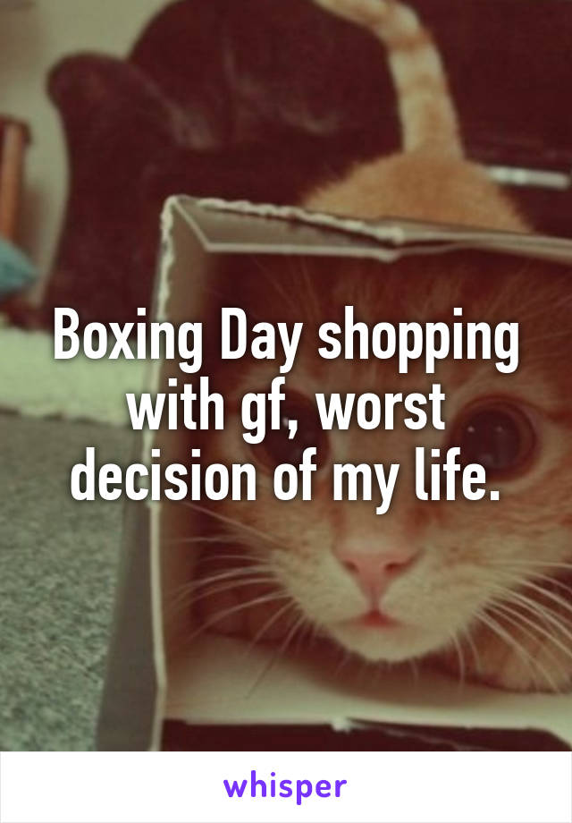 Boxing Day shopping with gf, worst decision of my life.