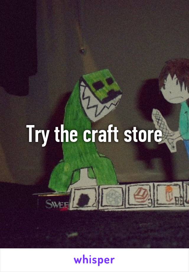 Try the craft store