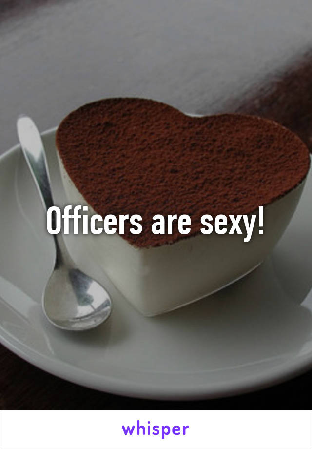 Officers are sexy!