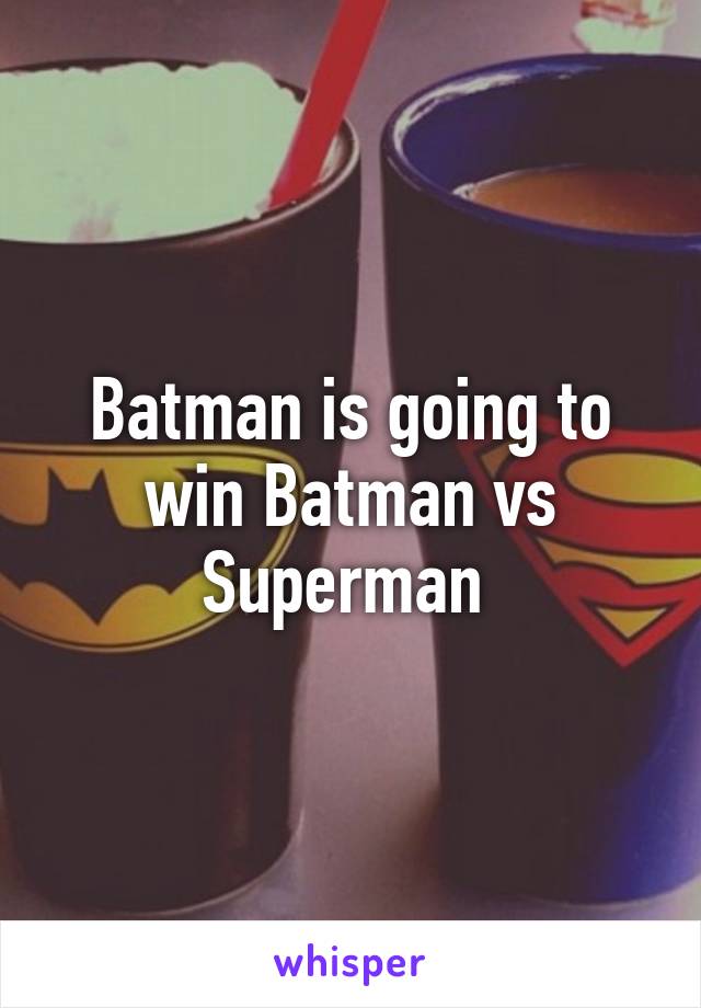 Batman is going to win Batman vs Superman 