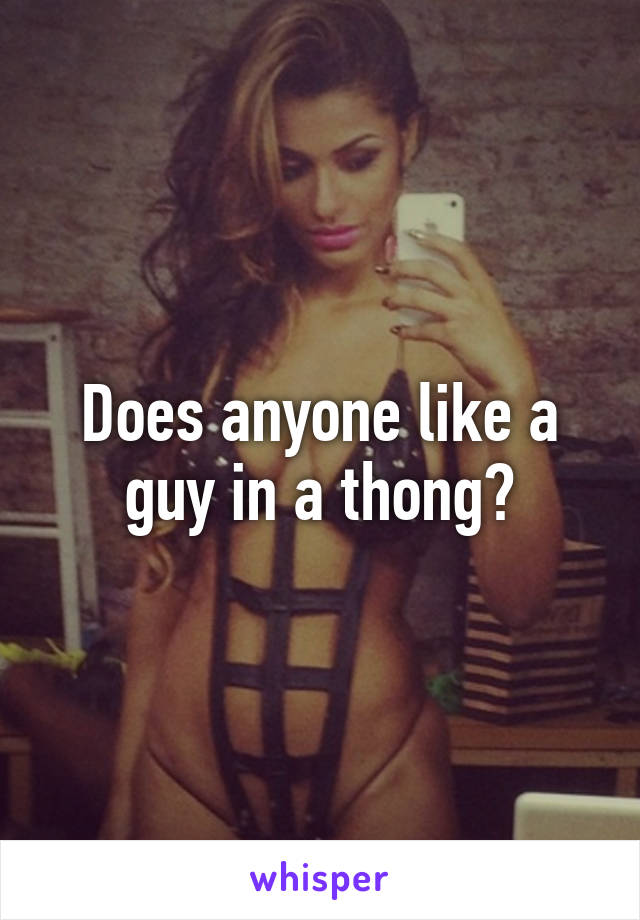 Does anyone like a guy in a thong?