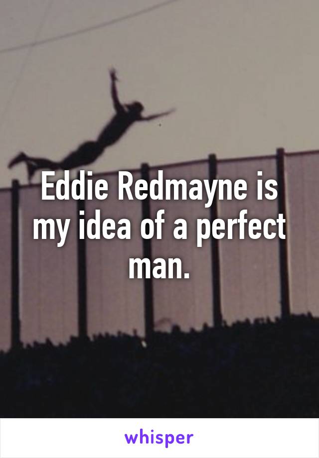 Eddie Redmayne is my idea of a perfect man.