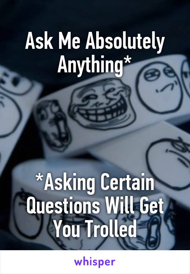 Ask Me Absolutely Anything*




*Asking Certain Questions Will Get You Trolled