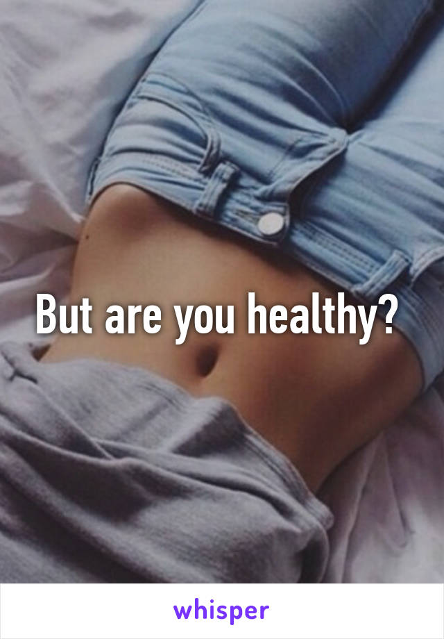 But are you healthy? 