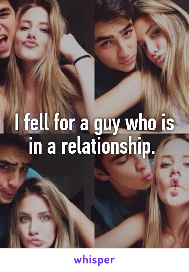 I fell for a guy who is in a relationship. 