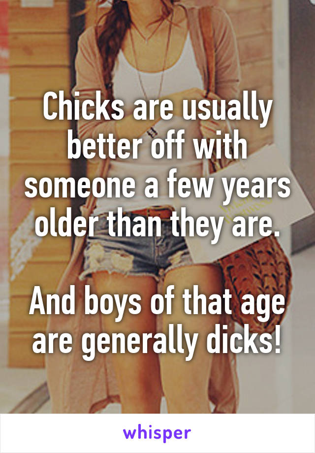 Chicks are usually better off with someone a few years older than they are.

And boys of that age are generally dicks!