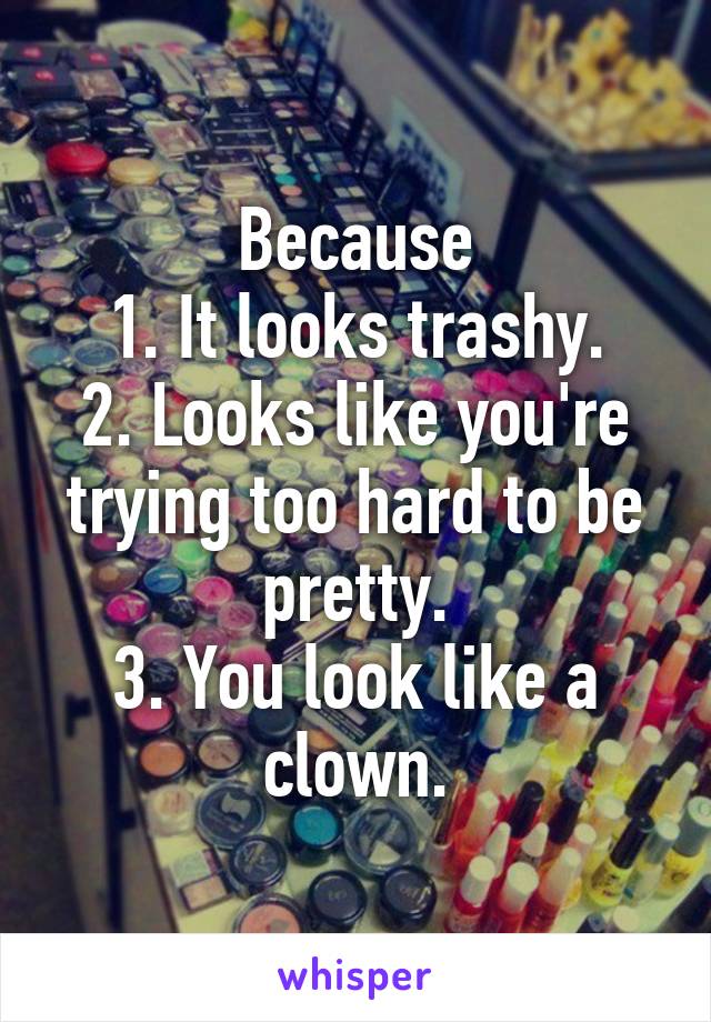 Because
1. It looks trashy.
2. Looks like you're trying too hard to be pretty.
3. You look like a clown.