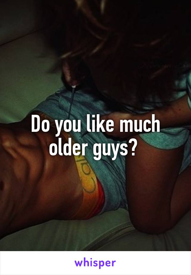 Do you like much older guys? 