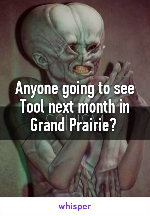 Anyone going to see Tool next month in Grand Prairie? 