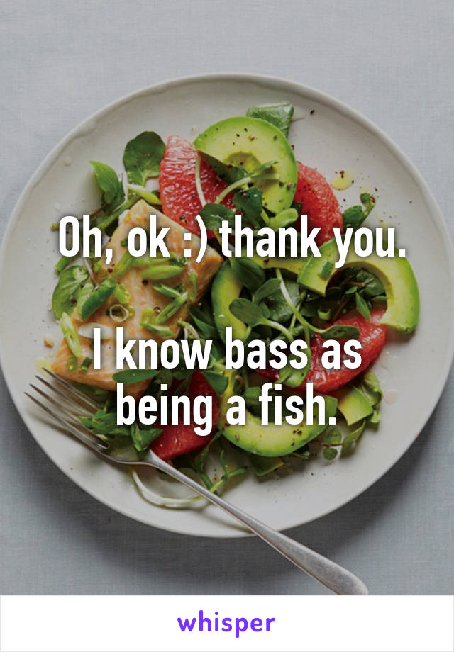  Oh, ok :) thank you.

I know bass as being a fish.