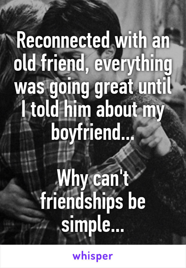 Reconnected with an old friend, everything was going great until I told him about my boyfriend...

Why can't friendships be simple...