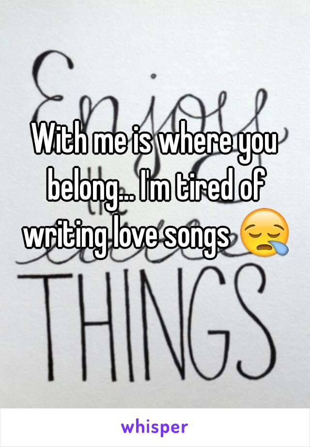 With me is where you belong... I'm tired of writing love songs 😪 