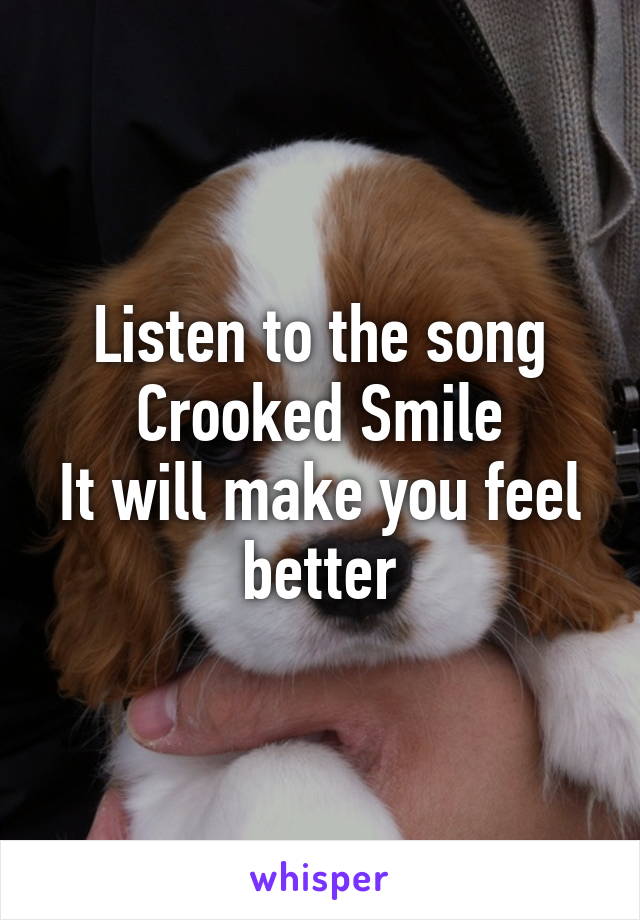 Listen to the song
Crooked Smile
It will make you feel better