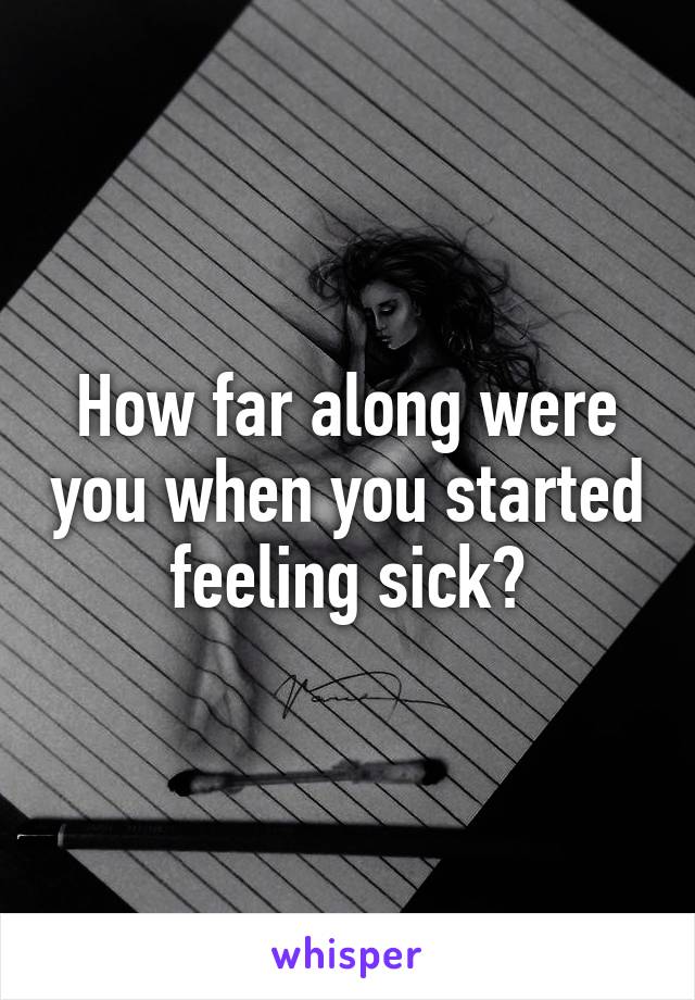 How far along were you when you started feeling sick?