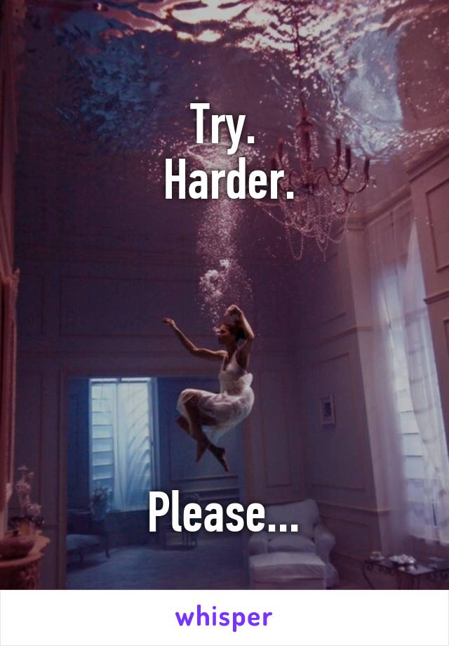 Try.
 Harder.





Please...