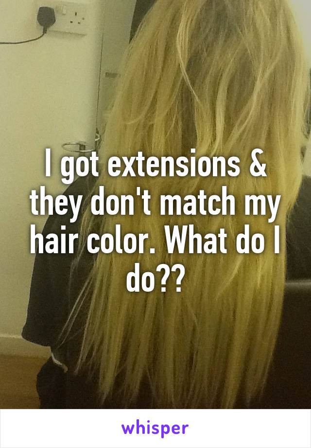 I got extensions & they don't match my hair color. What do I do??