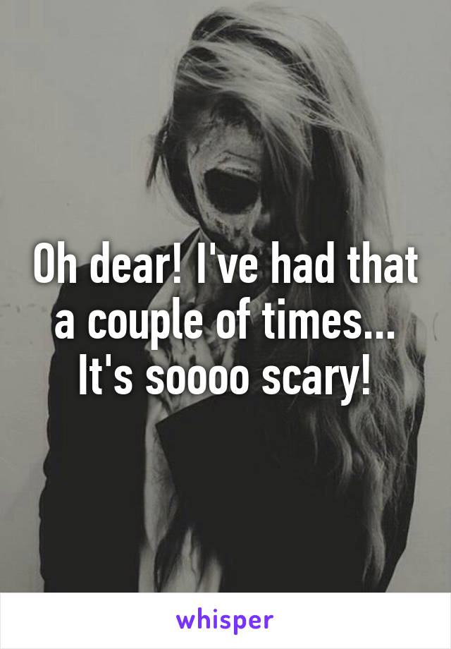 Oh dear! I've had that a couple of times... It's soooo scary!