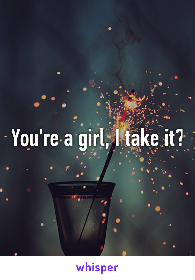 You're a girl, I take it?