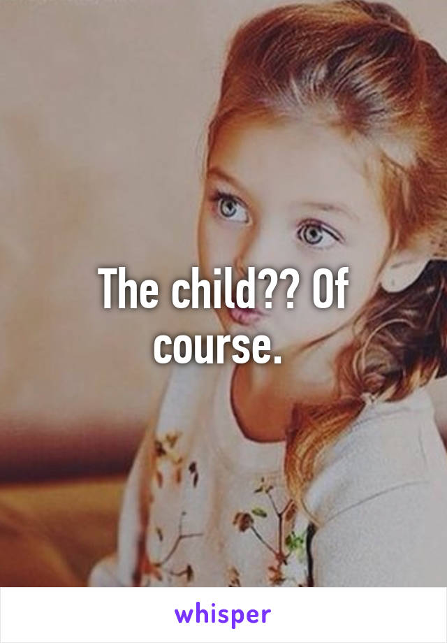 The child?? Of course. 