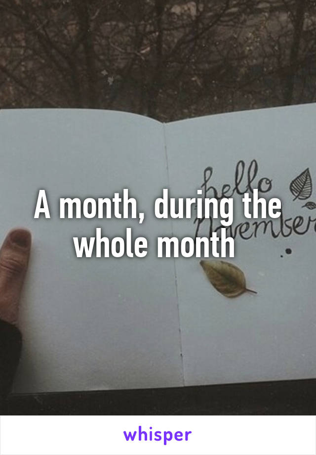 A month, during the whole month 