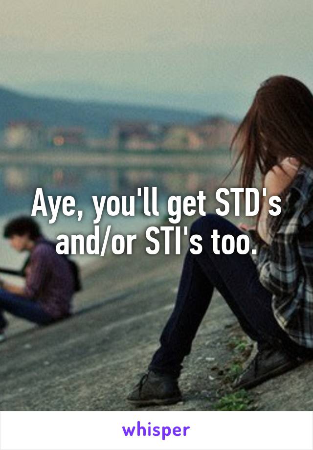 Aye, you'll get STD's and/or STI's too.