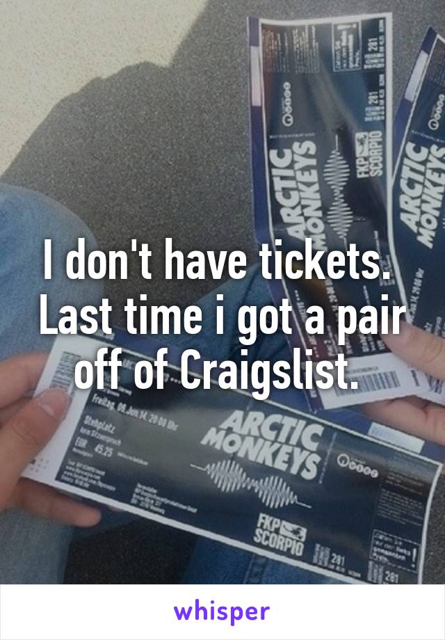 I don't have tickets.  Last time i got a pair off of Craigslist. 