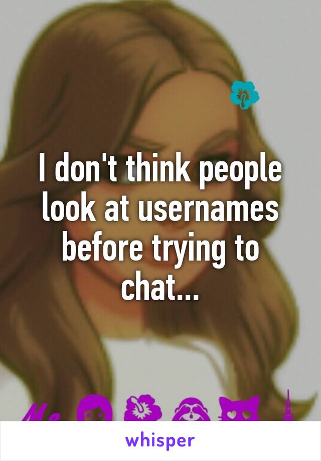 I don't think people look at usernames before trying to chat...