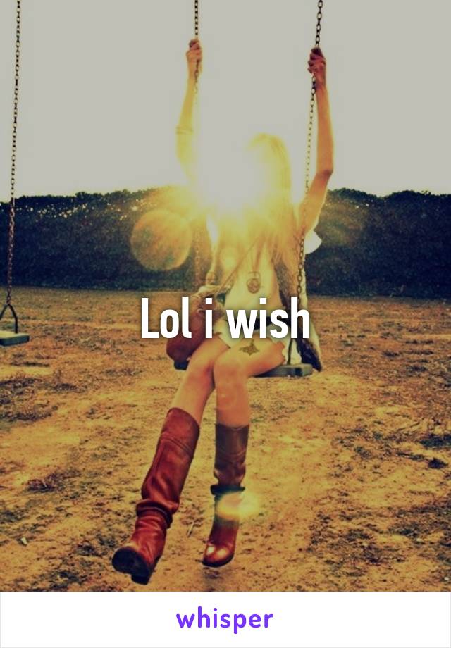 Lol i wish