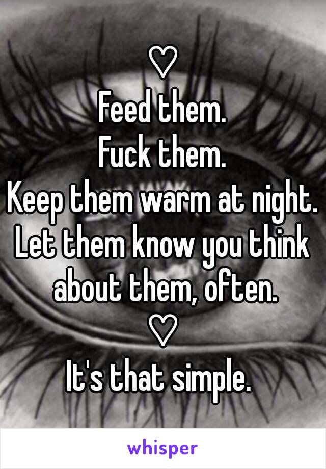 ♡
Feed them.
Fuck them.
Keep them warm at night.
Let them know you think about them, often.
♡
It's that simple. 